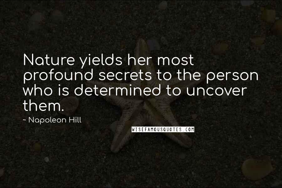 Napoleon Hill Quotes: Nature yields her most profound secrets to the person who is determined to uncover them.