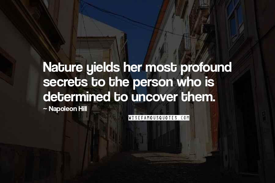 Napoleon Hill Quotes: Nature yields her most profound secrets to the person who is determined to uncover them.