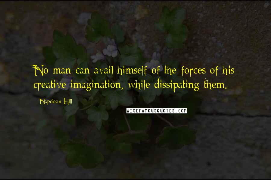 Napoleon Hill Quotes: No man can avail himself of the forces of his creative imagination, while dissipating them.