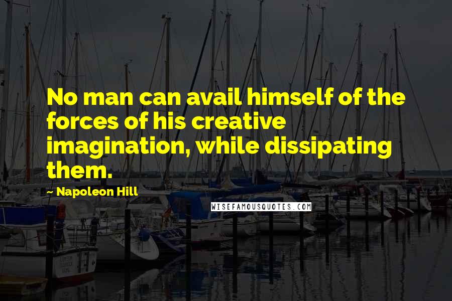 Napoleon Hill Quotes: No man can avail himself of the forces of his creative imagination, while dissipating them.