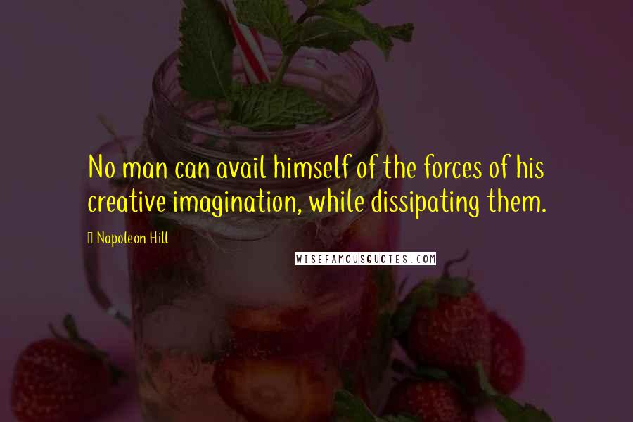 Napoleon Hill Quotes: No man can avail himself of the forces of his creative imagination, while dissipating them.