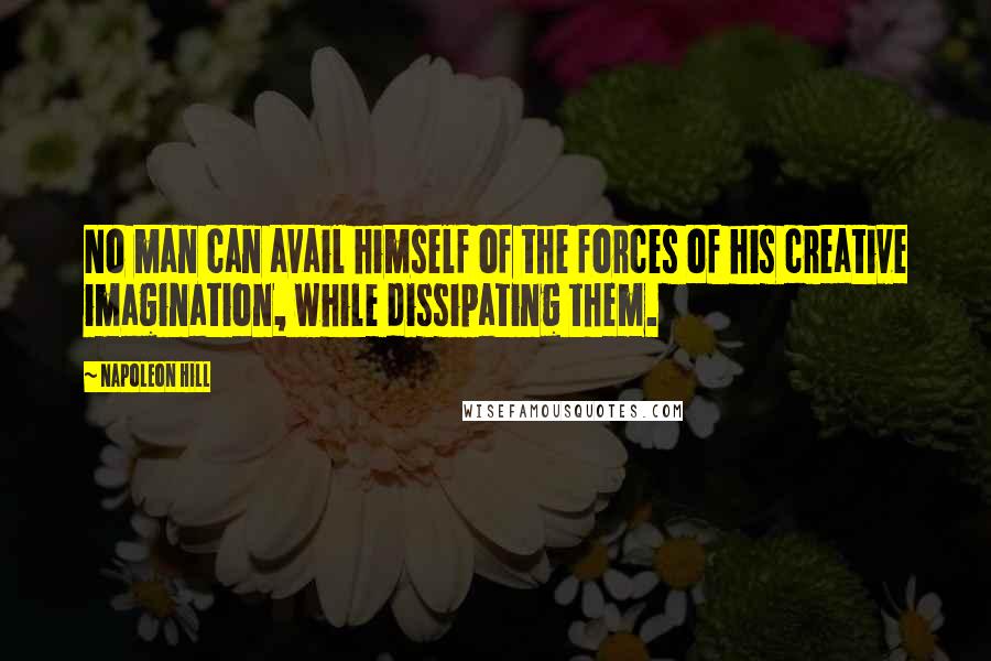 Napoleon Hill Quotes: No man can avail himself of the forces of his creative imagination, while dissipating them.