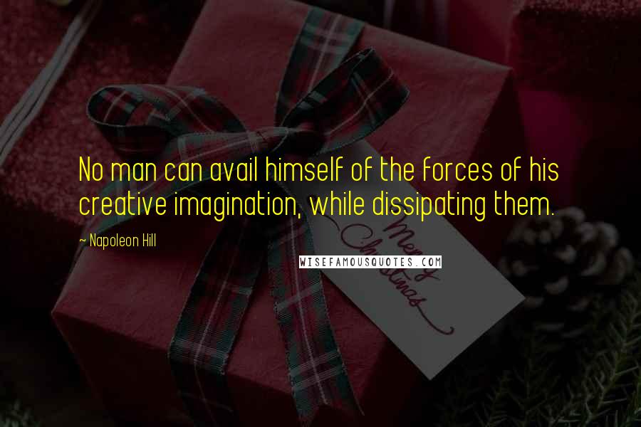Napoleon Hill Quotes: No man can avail himself of the forces of his creative imagination, while dissipating them.