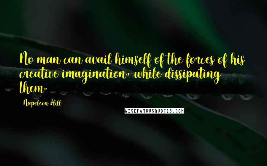 Napoleon Hill Quotes: No man can avail himself of the forces of his creative imagination, while dissipating them.
