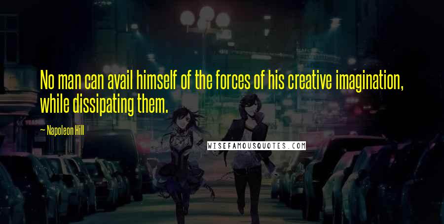 Napoleon Hill Quotes: No man can avail himself of the forces of his creative imagination, while dissipating them.