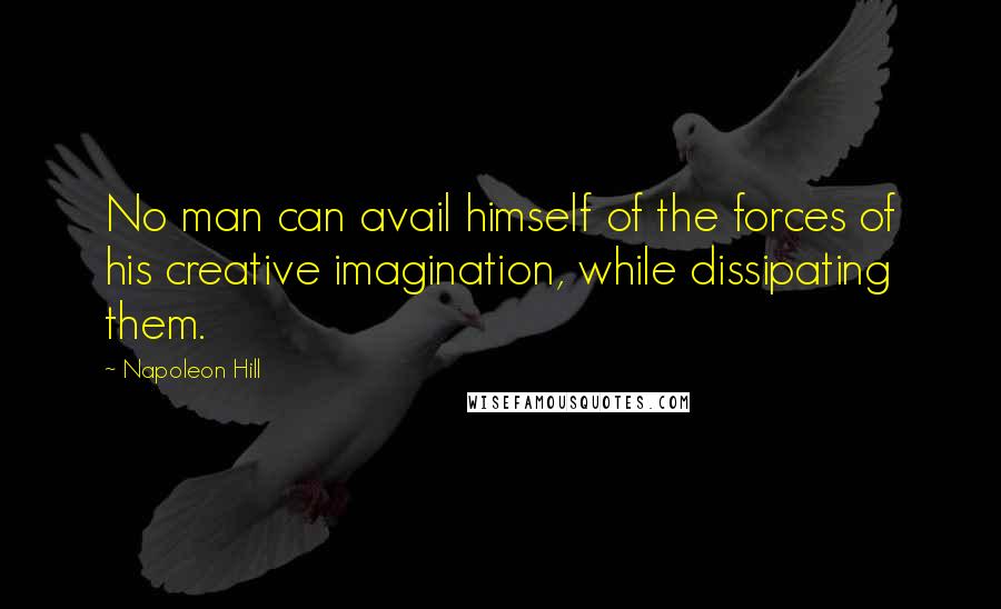 Napoleon Hill Quotes: No man can avail himself of the forces of his creative imagination, while dissipating them.