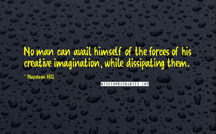 Napoleon Hill Quotes: No man can avail himself of the forces of his creative imagination, while dissipating them.