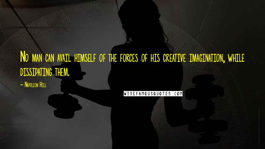 Napoleon Hill Quotes: No man can avail himself of the forces of his creative imagination, while dissipating them.