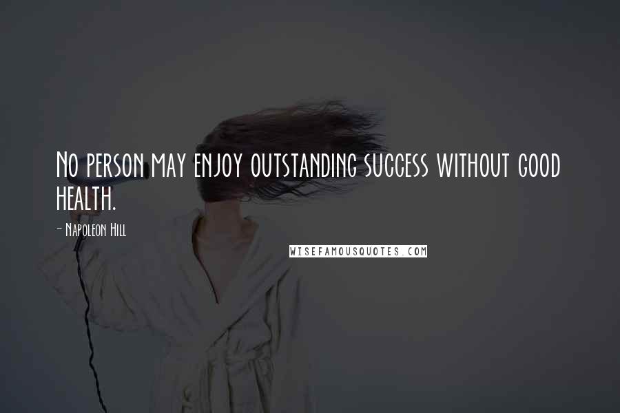 Napoleon Hill Quotes: No person may enjoy outstanding success without good health.