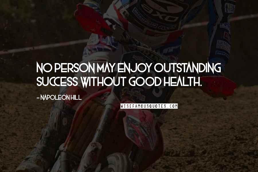 Napoleon Hill Quotes: No person may enjoy outstanding success without good health.