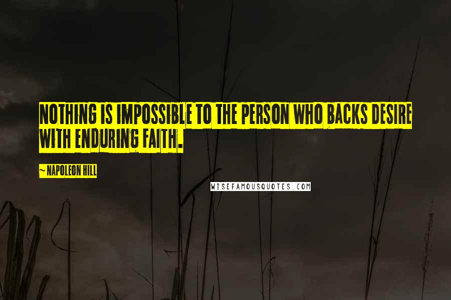 Napoleon Hill Quotes: Nothing is impossible to the person who backs DESIRE with enduring FAITH.
