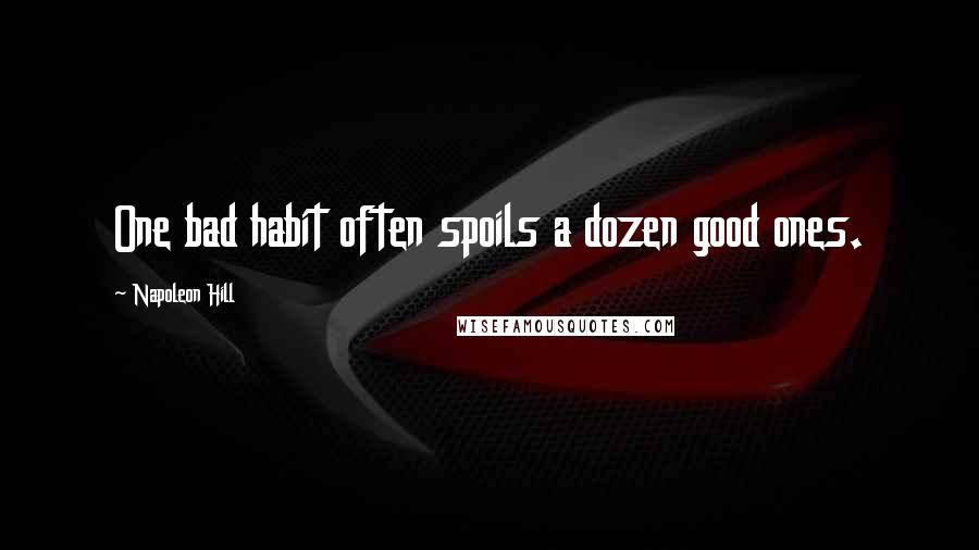 Napoleon Hill Quotes: One bad habit often spoils a dozen good ones.