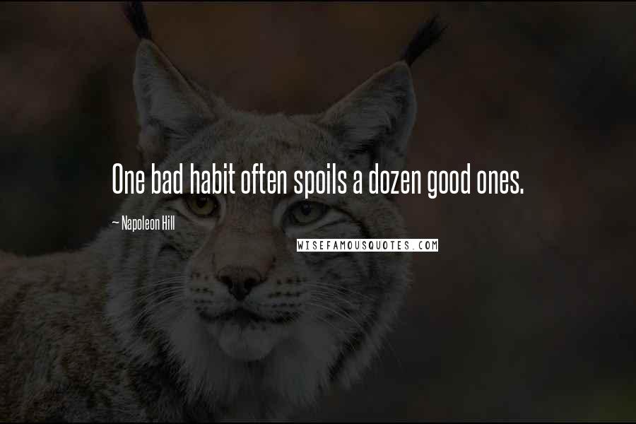 Napoleon Hill Quotes: One bad habit often spoils a dozen good ones.