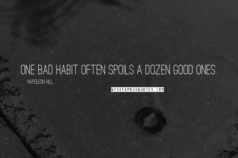 Napoleon Hill Quotes: One bad habit often spoils a dozen good ones.