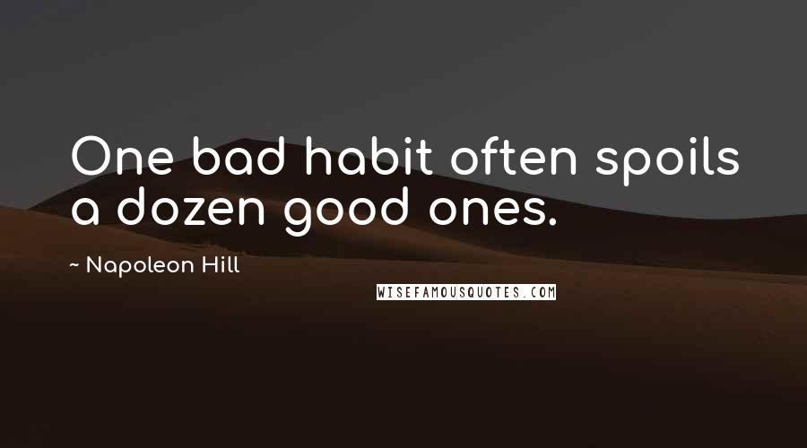 Napoleon Hill Quotes: One bad habit often spoils a dozen good ones.