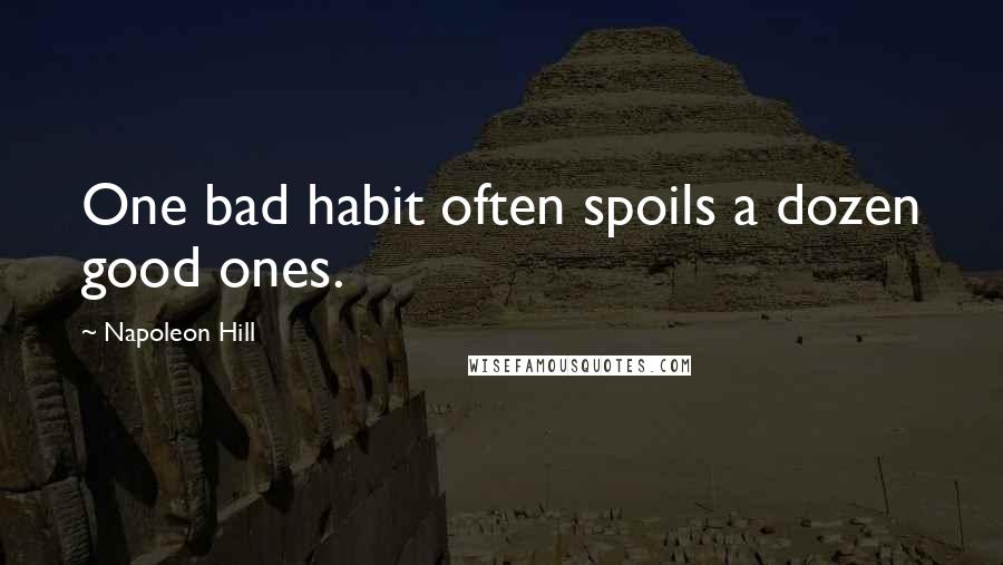 Napoleon Hill Quotes: One bad habit often spoils a dozen good ones.