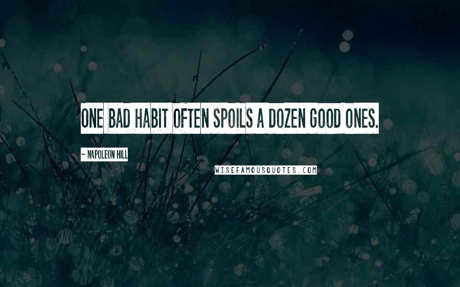 Napoleon Hill Quotes: One bad habit often spoils a dozen good ones.