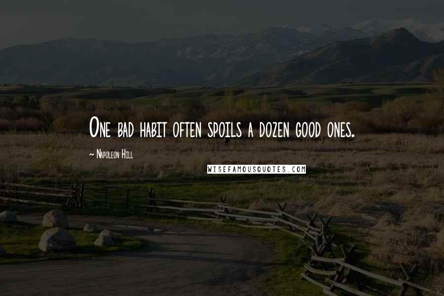 Napoleon Hill Quotes: One bad habit often spoils a dozen good ones.