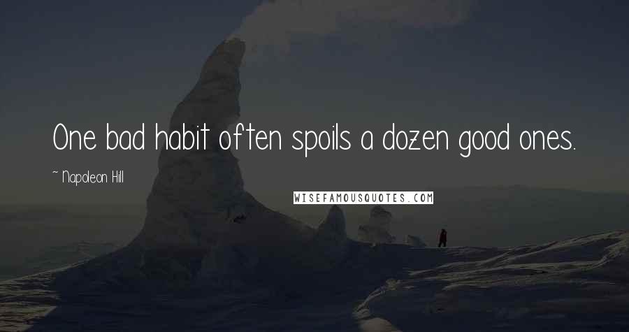 Napoleon Hill Quotes: One bad habit often spoils a dozen good ones.