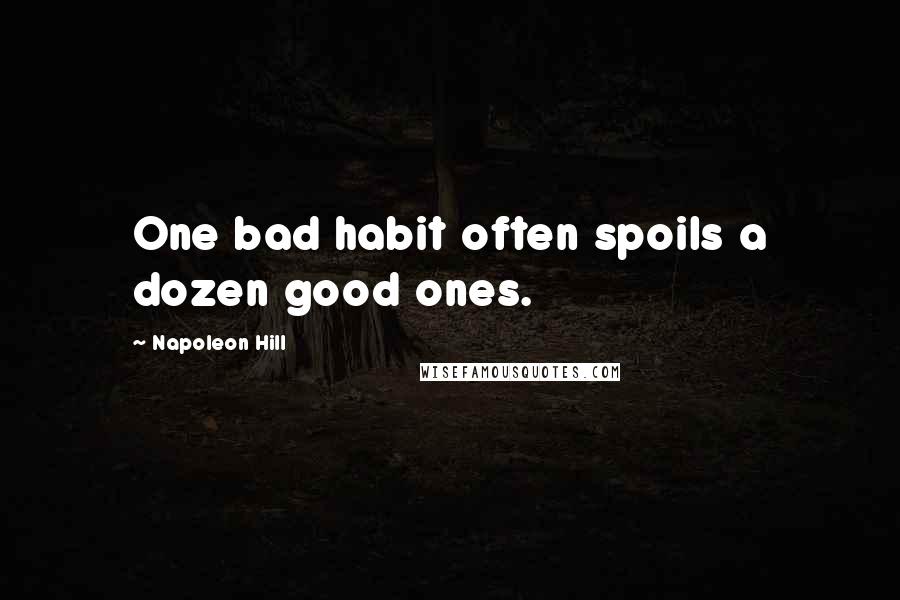 Napoleon Hill Quotes: One bad habit often spoils a dozen good ones.