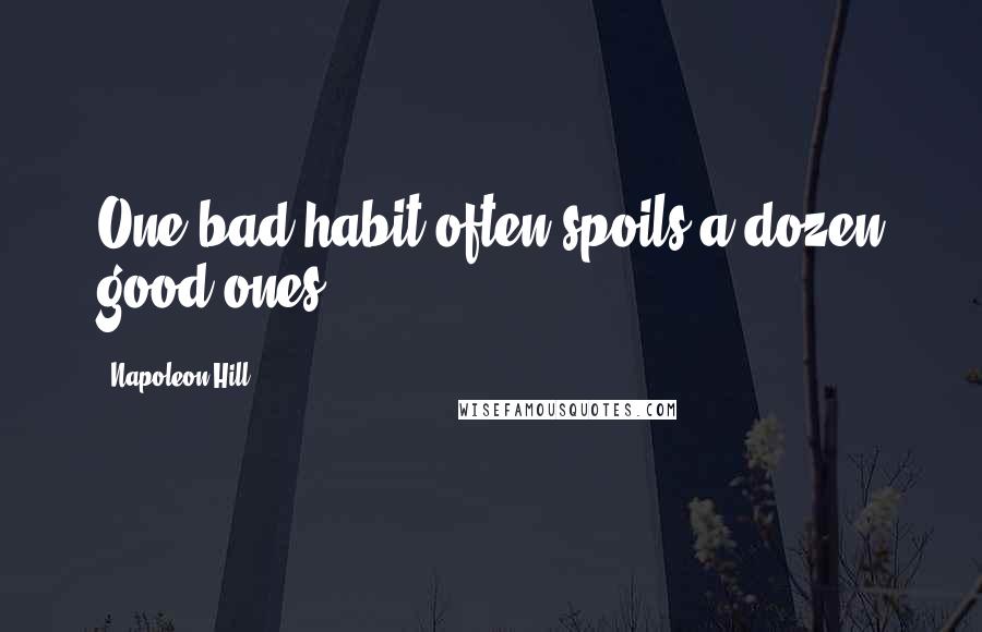 Napoleon Hill Quotes: One bad habit often spoils a dozen good ones.