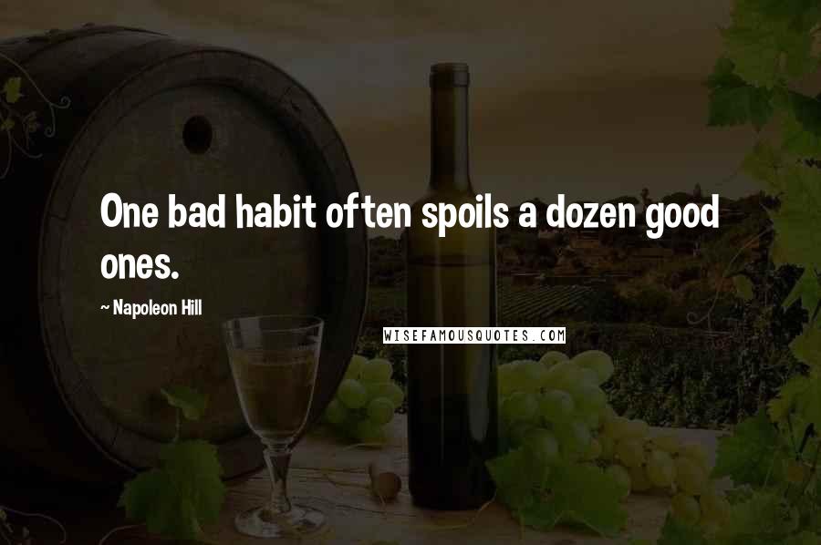 Napoleon Hill Quotes: One bad habit often spoils a dozen good ones.