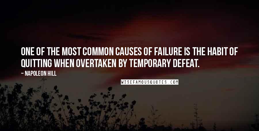 Napoleon Hill Quotes: One of the most common causes of failure is the habit of quitting when overtaken by temporary defeat.