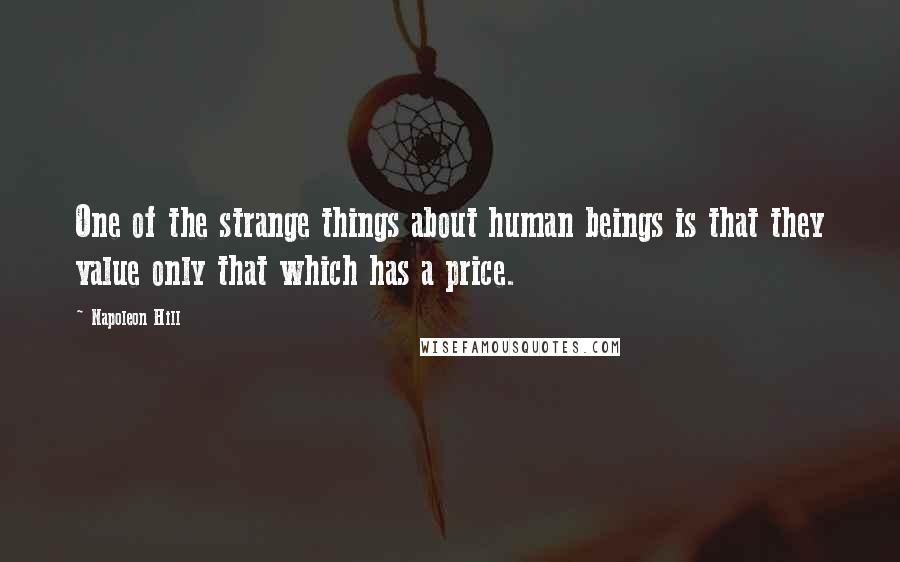 Napoleon Hill Quotes: One of the strange things about human beings is that they value only that which has a price.