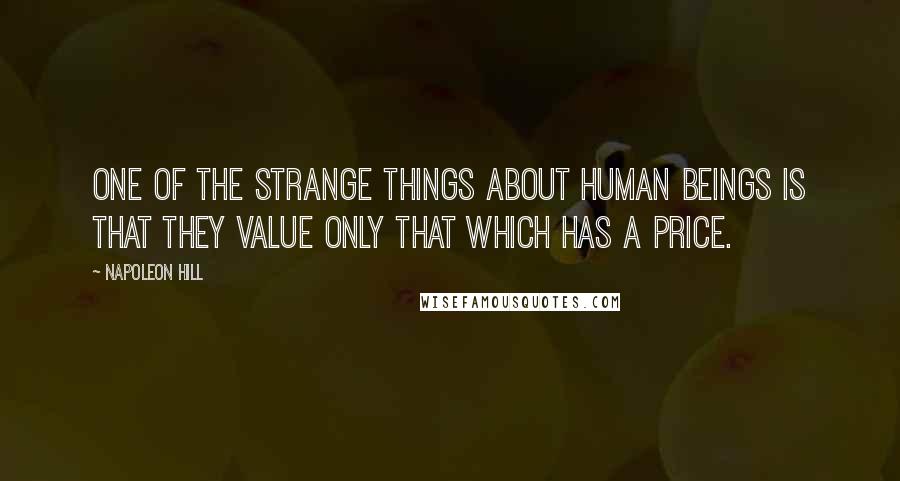 Napoleon Hill Quotes: One of the strange things about human beings is that they value only that which has a price.