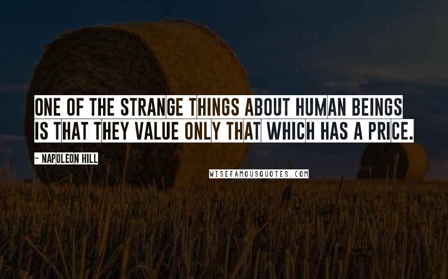 Napoleon Hill Quotes: One of the strange things about human beings is that they value only that which has a price.