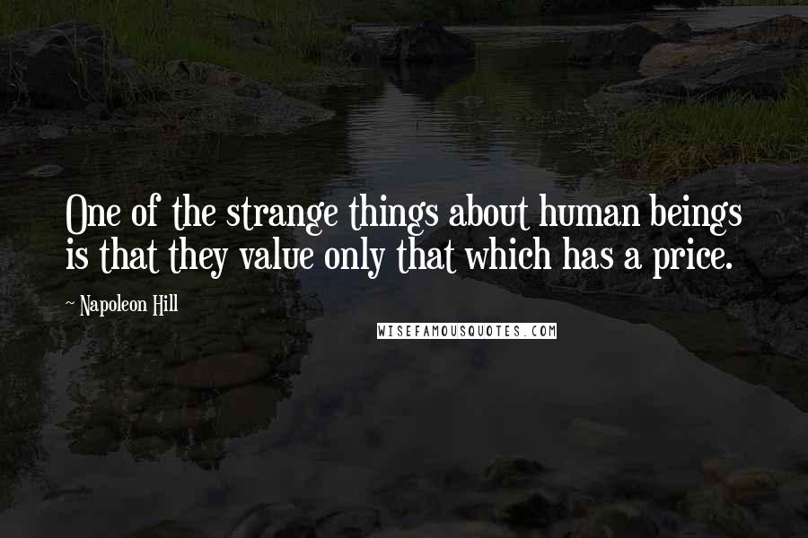 Napoleon Hill Quotes: One of the strange things about human beings is that they value only that which has a price.