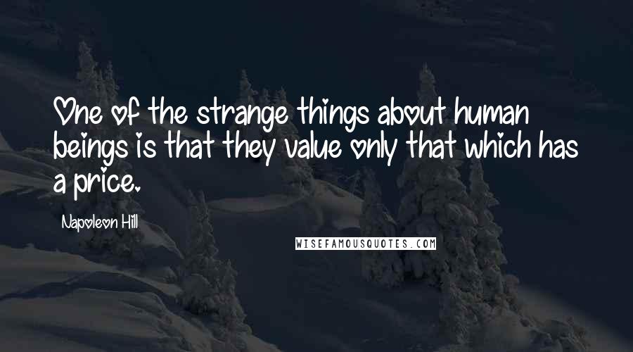 Napoleon Hill Quotes: One of the strange things about human beings is that they value only that which has a price.