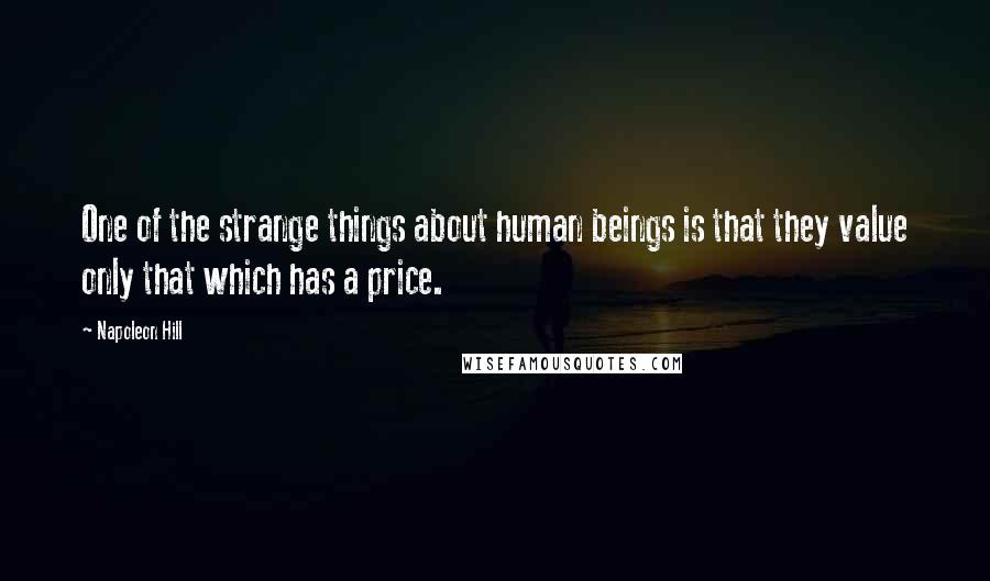 Napoleon Hill Quotes: One of the strange things about human beings is that they value only that which has a price.