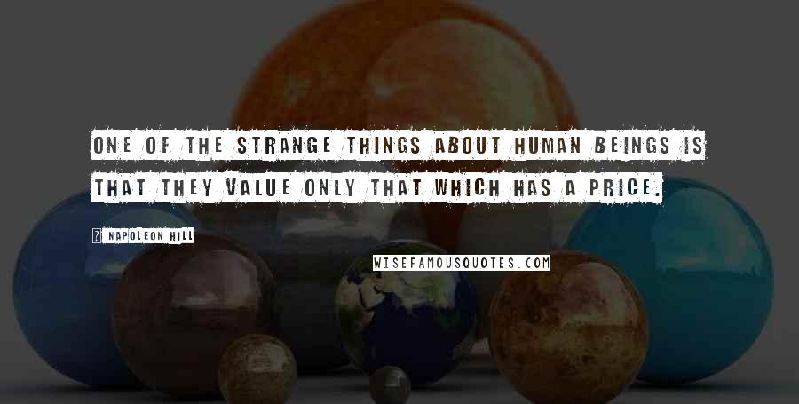 Napoleon Hill Quotes: One of the strange things about human beings is that they value only that which has a price.