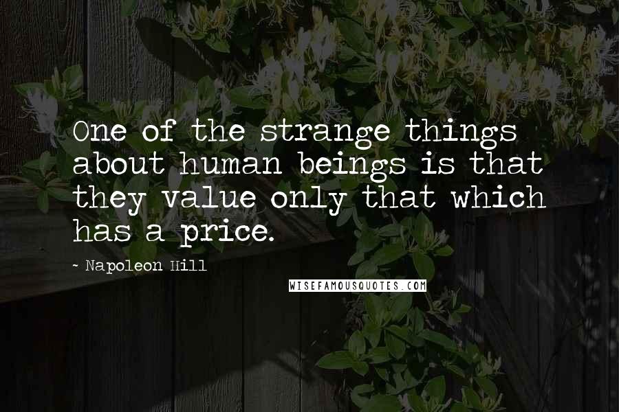 Napoleon Hill Quotes: One of the strange things about human beings is that they value only that which has a price.