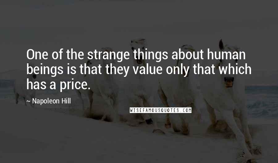 Napoleon Hill Quotes: One of the strange things about human beings is that they value only that which has a price.