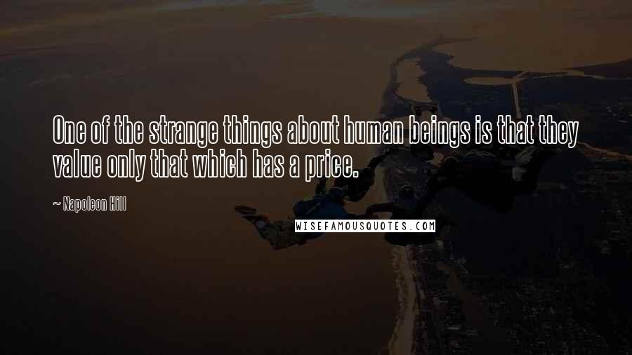 Napoleon Hill Quotes: One of the strange things about human beings is that they value only that which has a price.