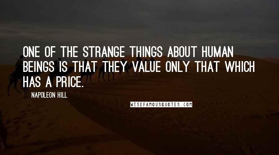 Napoleon Hill Quotes: One of the strange things about human beings is that they value only that which has a price.