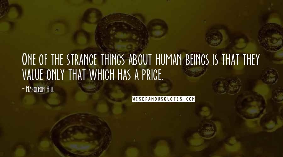 Napoleon Hill Quotes: One of the strange things about human beings is that they value only that which has a price.