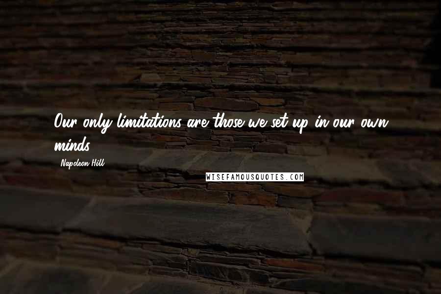 Napoleon Hill Quotes: Our only limitations are those we set up in our own minds