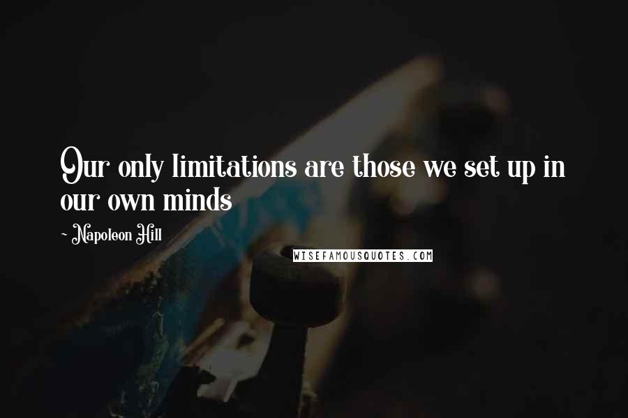 Napoleon Hill Quotes: Our only limitations are those we set up in our own minds