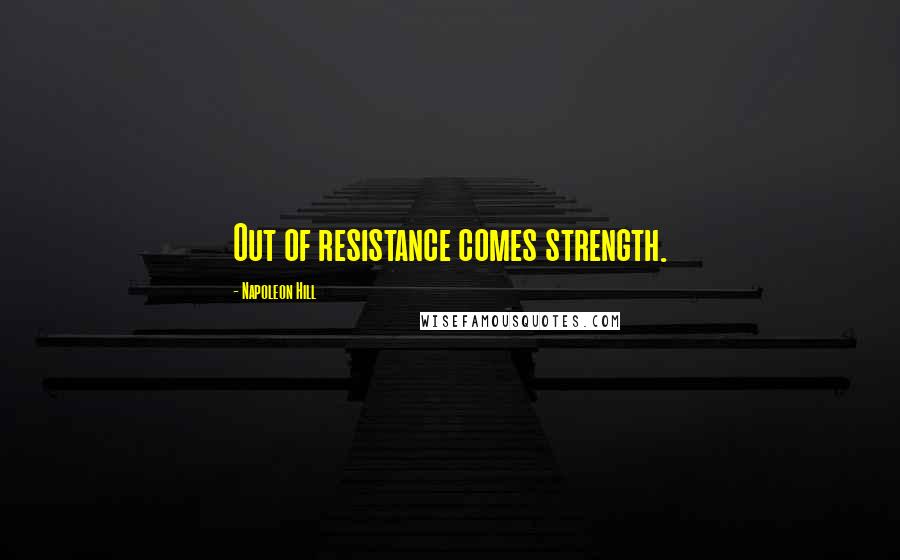 Napoleon Hill Quotes: Out of resistance comes strength.