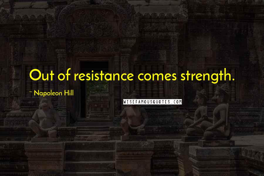 Napoleon Hill Quotes: Out of resistance comes strength.