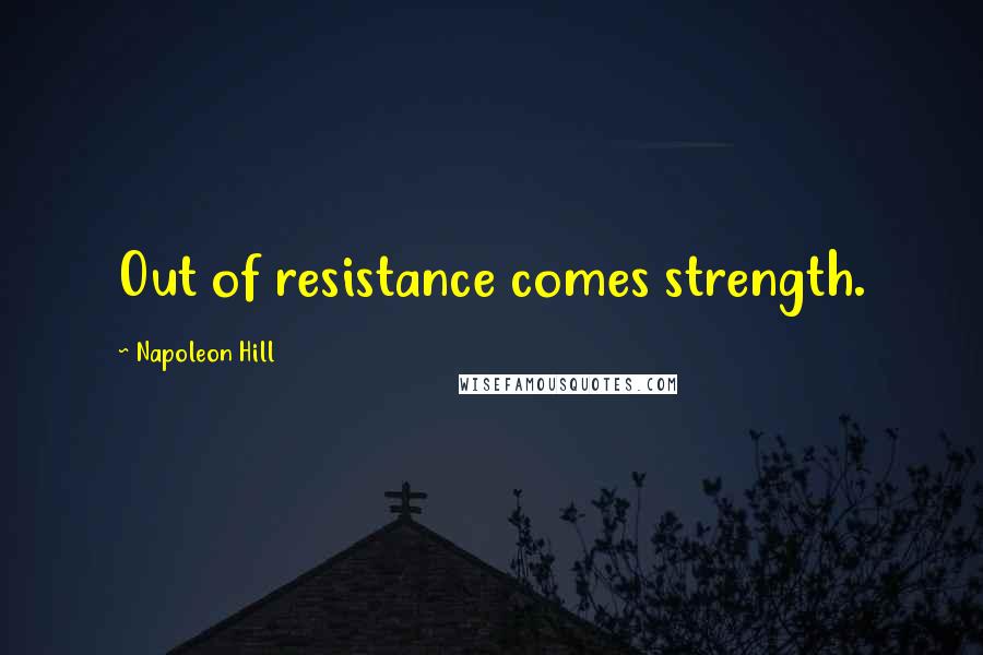 Napoleon Hill Quotes: Out of resistance comes strength.