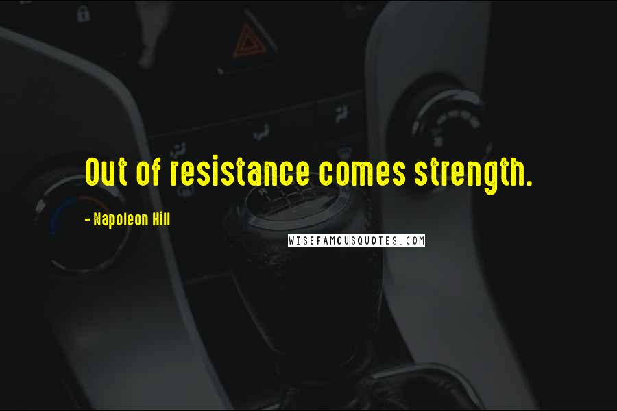 Napoleon Hill Quotes: Out of resistance comes strength.