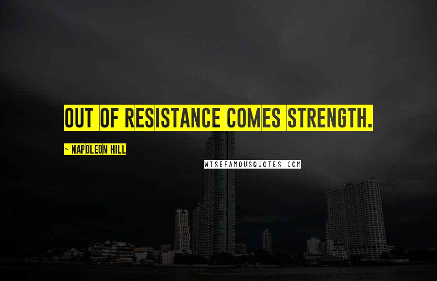 Napoleon Hill Quotes: Out of resistance comes strength.