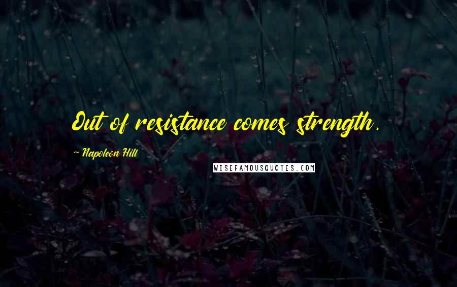 Napoleon Hill Quotes: Out of resistance comes strength.