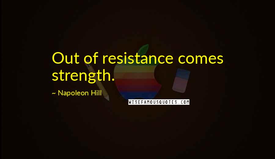 Napoleon Hill Quotes: Out of resistance comes strength.