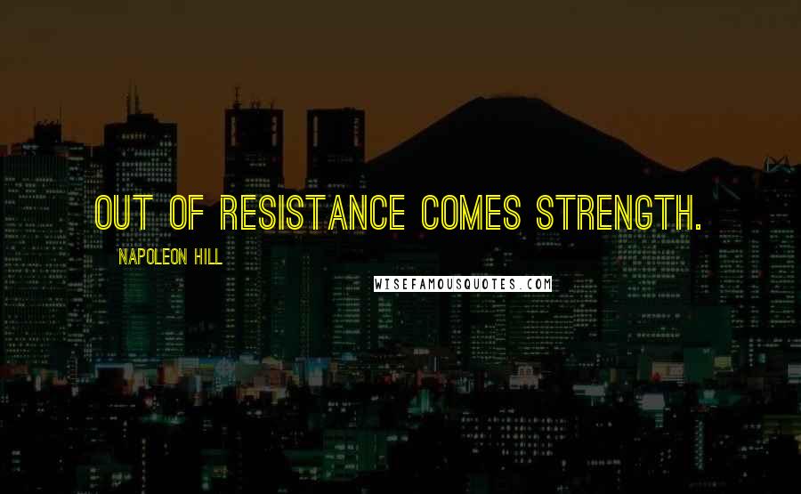 Napoleon Hill Quotes: Out of resistance comes strength.