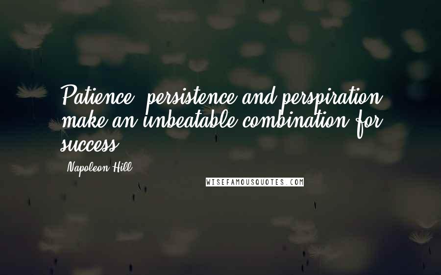 Napoleon Hill Quotes: Patience, persistence and perspiration make an unbeatable combination for success.